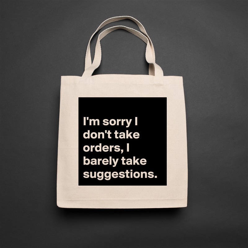 
I'm sorry I don't take orders, I barely take suggestions.  Natural Eco Cotton Canvas Tote 