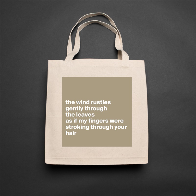 
  

the wind rustles gently through 
the leaves 
as if my fingers were stroking through your hair 
 Natural Eco Cotton Canvas Tote 