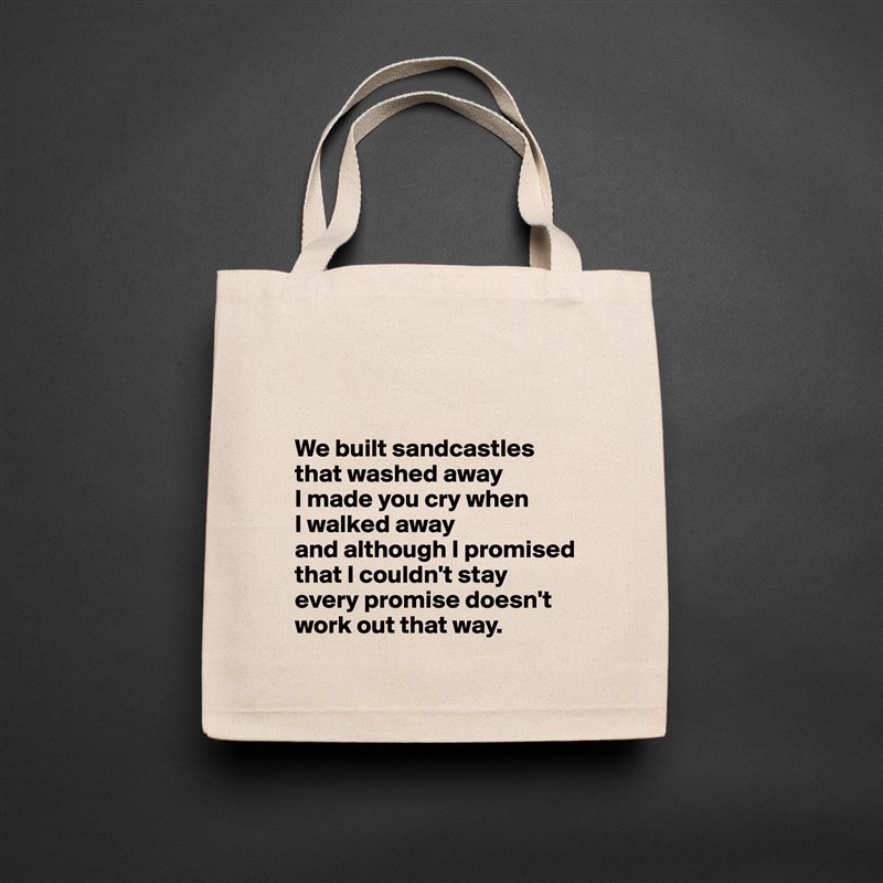 


We built sandcastles
that washed away
I made you cry when 
I walked away
and although I promised that I couldn't stay
every promise doesn't   
work out that way. Natural Eco Cotton Canvas Tote 
