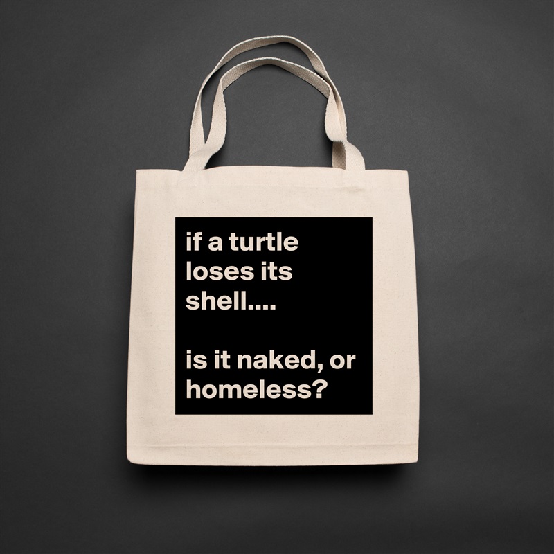 if a turtle loses its shell....

is it naked, or homeless? Natural Eco Cotton Canvas Tote 