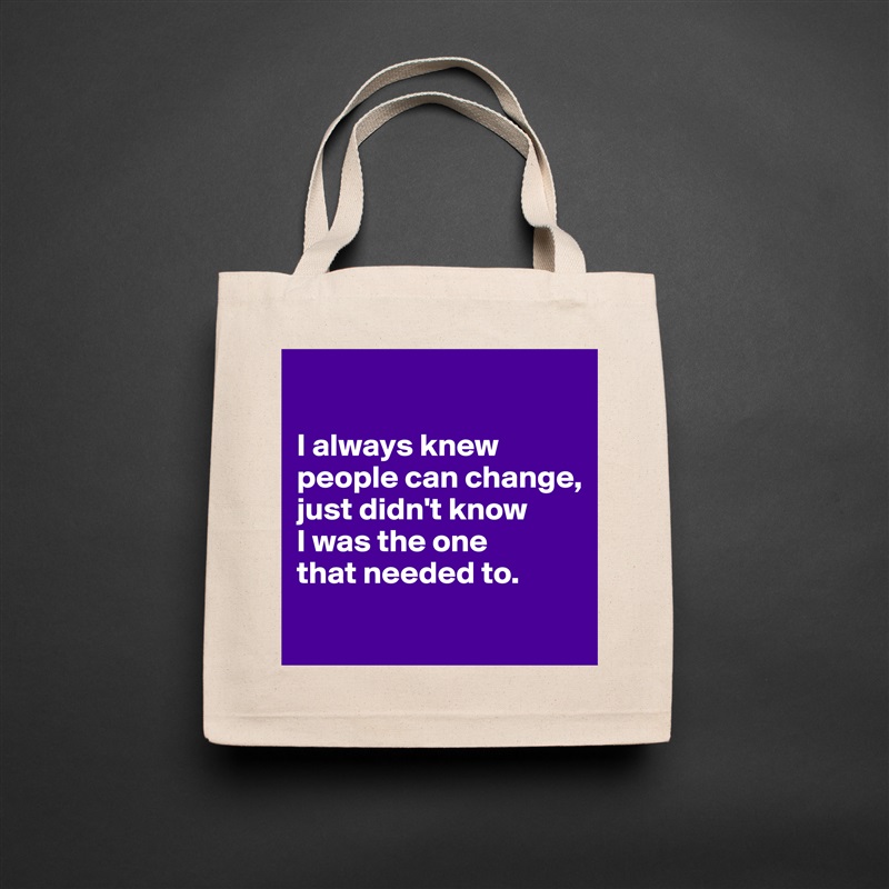 

I always knew people can change, 
just didn't know 
I was the one 
that needed to.
 Natural Eco Cotton Canvas Tote 