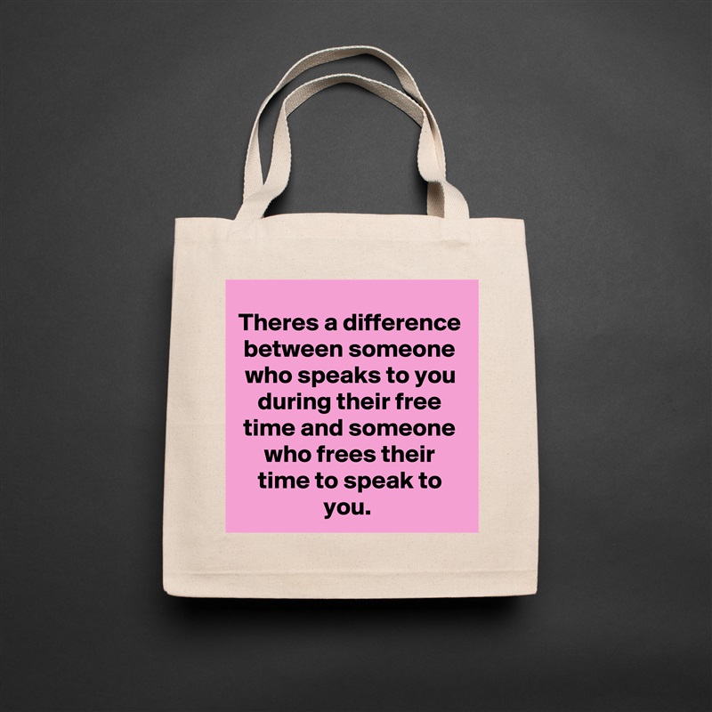 Theres a difference between someone who speaks to you during their free time and someone who frees their time to speak to you.  Natural Eco Cotton Canvas Tote 