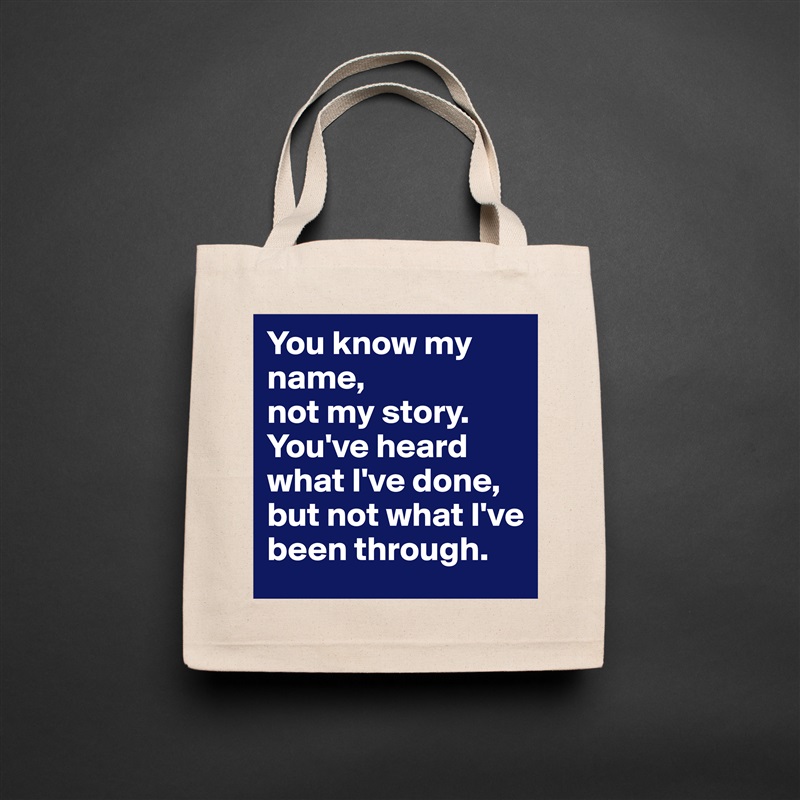 You know my name, 
not my story.  
You've heard what I've done, but not what I've been through. Natural Eco Cotton Canvas Tote 