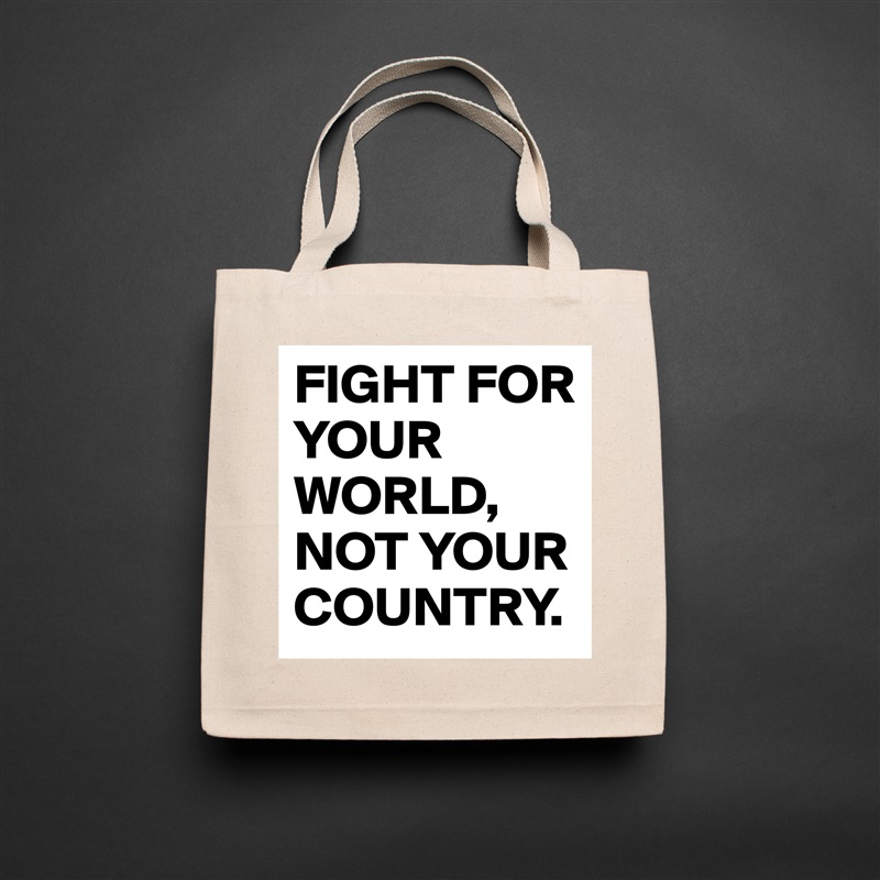 FIGHT FOR YOUR WORLD,
NOT YOUR COUNTRY. Natural Eco Cotton Canvas Tote 