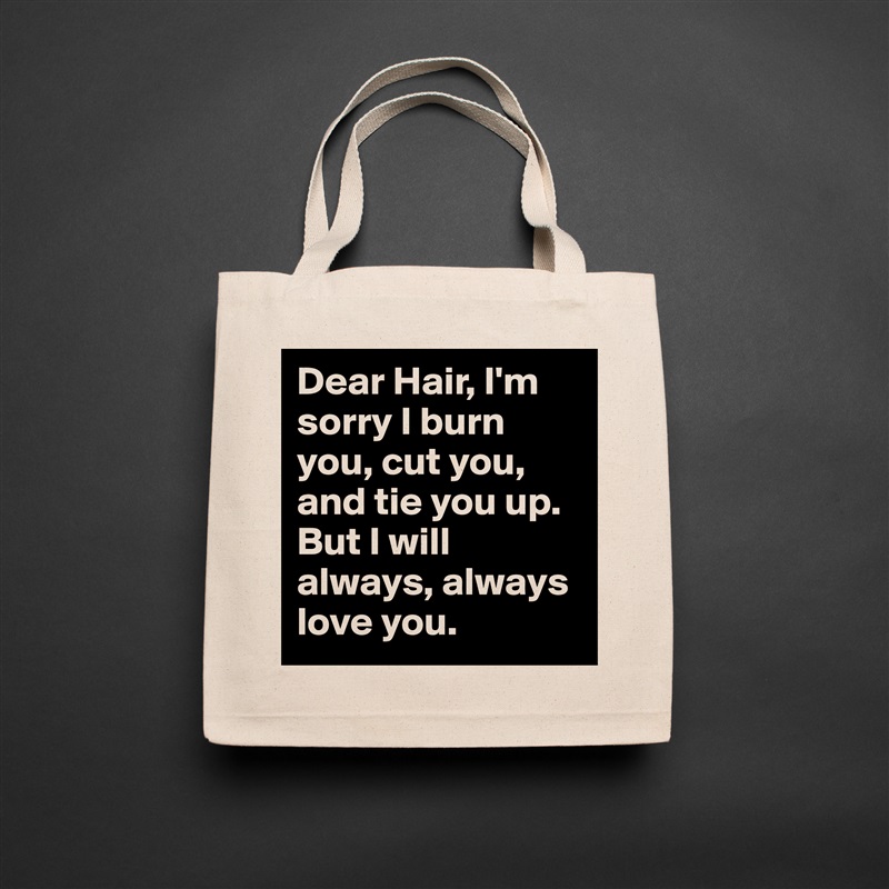 Dear Hair, I'm sorry I burn you, cut you, and tie you up. But I will always, always love you.  Natural Eco Cotton Canvas Tote 