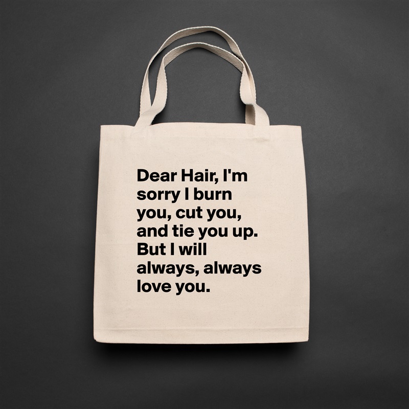 Dear Hair, I'm sorry I burn you, cut you, and tie you up. But I will always, always love you.  Natural Eco Cotton Canvas Tote 