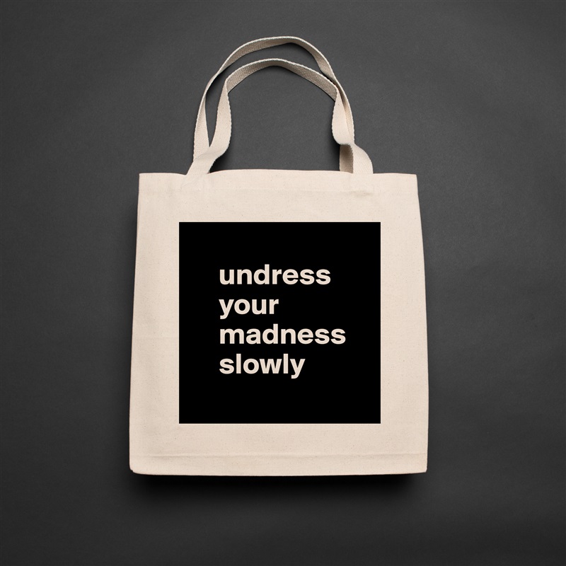 
     undress 
     your 
     madness      
     slowly
 Natural Eco Cotton Canvas Tote 