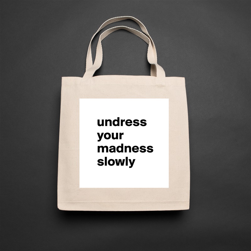 
     undress 
     your 
     madness      
     slowly
 Natural Eco Cotton Canvas Tote 