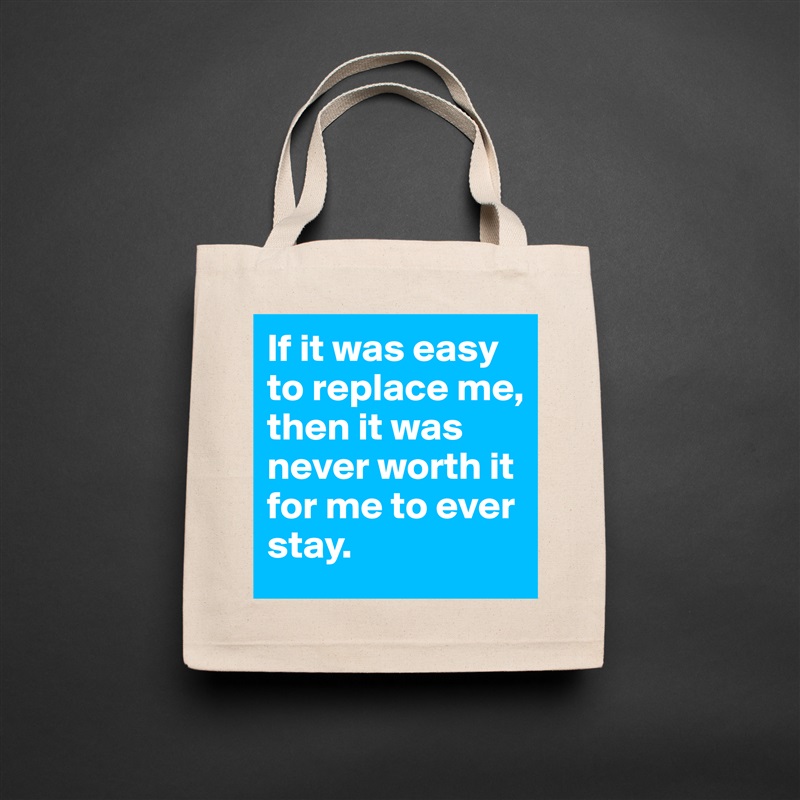 If it was easy to replace me, then it was never worth it for me to ever stay.  Natural Eco Cotton Canvas Tote 