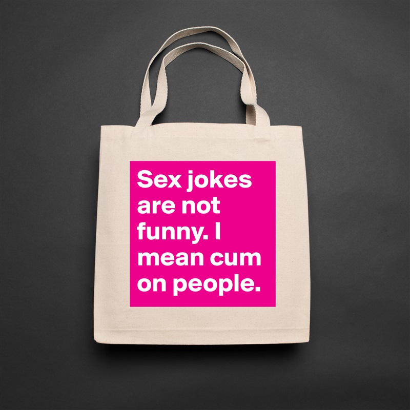 Sex jokes are not funny. I mean cum on people.  Natural Eco Cotton Canvas Tote 