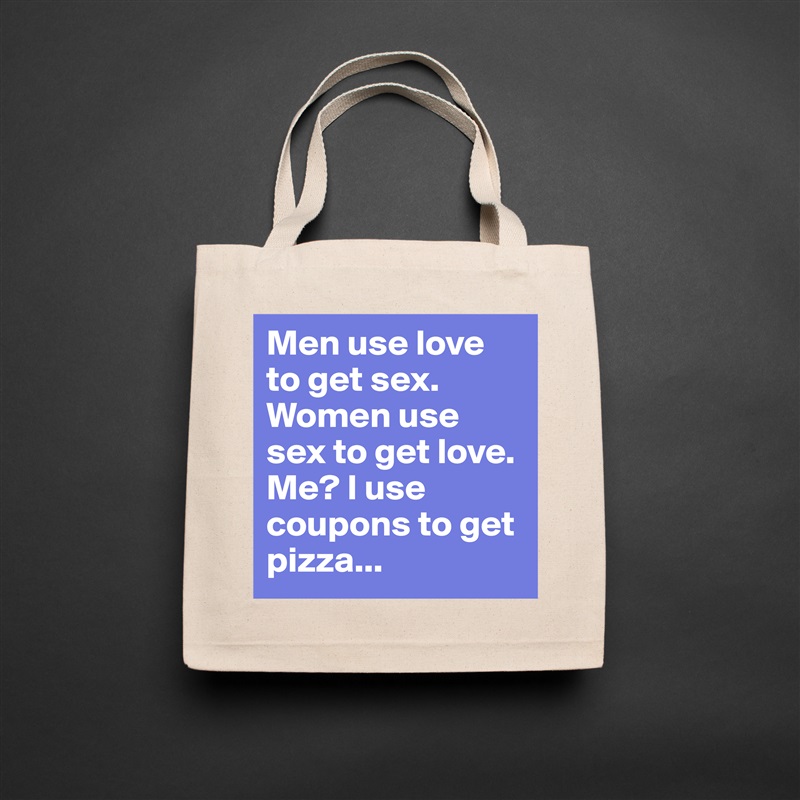 Men use love to get sex. Women use sex to get love. Me? I use coupons to get pizza... Natural Eco Cotton Canvas Tote 