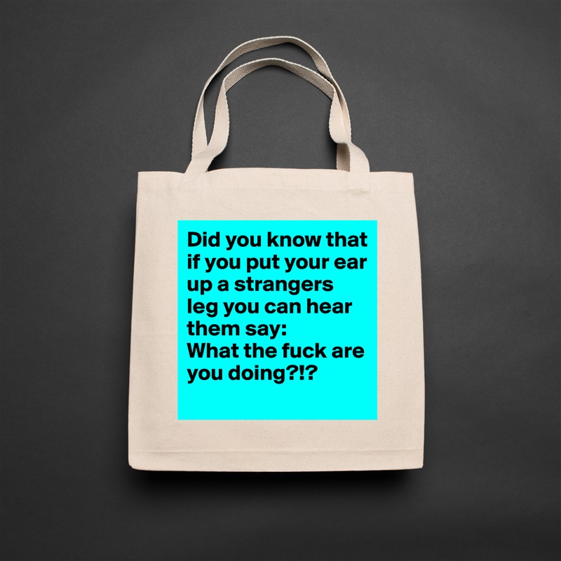 Did you know that if you put your ear up a strangers leg you can hear them say:
What the fuck are you doing?!? Natural Eco Cotton Canvas Tote 