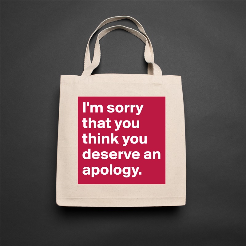 I'm sorry that you think you deserve an apology. Natural Eco Cotton Canvas Tote 