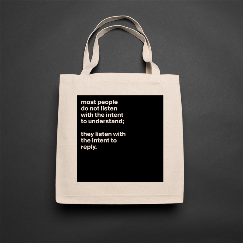 most people
do not listen
with the intent
to understand;

they listen with
the intent to
reply.



 Natural Eco Cotton Canvas Tote 