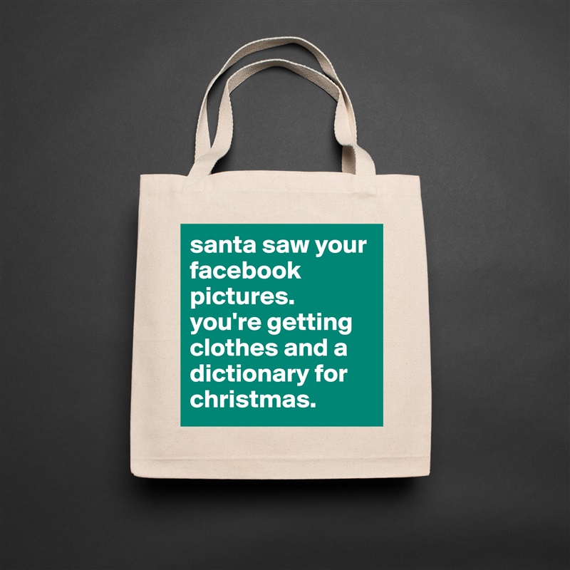 santa saw your facebook pictures. 
you're getting clothes and a dictionary for christmas. Natural Eco Cotton Canvas Tote 