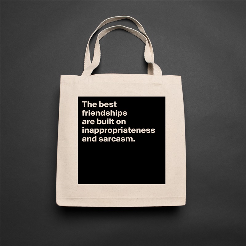 The best friendships 
are built on inappropriateness and sarcasm.



 Natural Eco Cotton Canvas Tote 