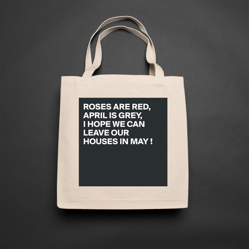 ROSES ARE RED,
APRIL IS GREY,
I HOPE WE CAN LEAVE OUR HOUSES IN MAY !



 Natural Eco Cotton Canvas Tote 