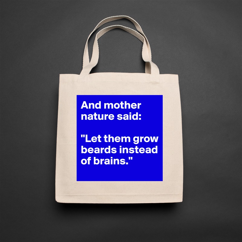 And mother nature said: 

"Let them grow beards instead of brains." Natural Eco Cotton Canvas Tote 