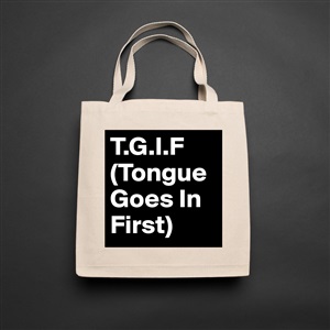 Goes first in tongue tgif TGIF :
