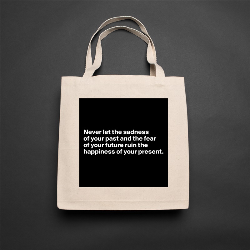 



Never let the sadness 
of your past and the fear 
of your future ruin the happiness of your present.



 Natural Eco Cotton Canvas Tote 