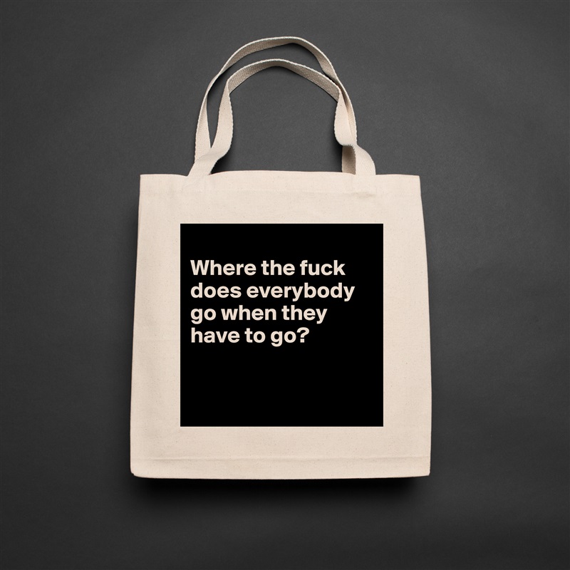 
Where the fuck does everybody go when they have to go?


 Natural Eco Cotton Canvas Tote 