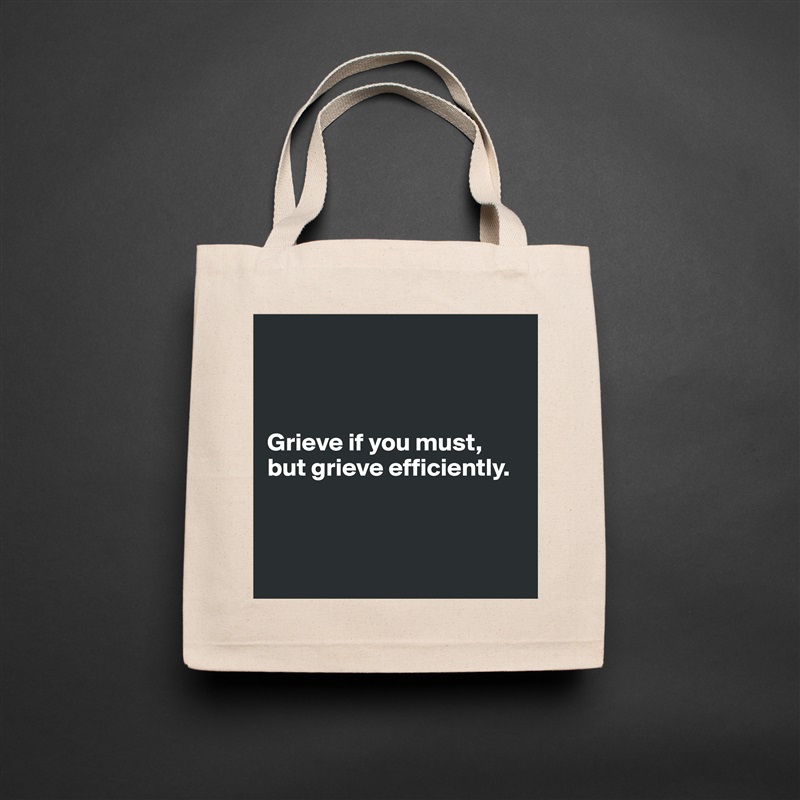 



Grieve if you must, but grieve efficiently. 



 Natural Eco Cotton Canvas Tote 