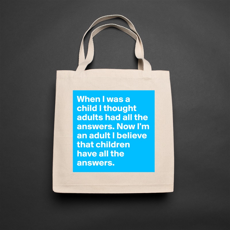 When I was a child I thought adults had all the answers. Now I'm an adult I believe that children have all the answers.  Natural Eco Cotton Canvas Tote 