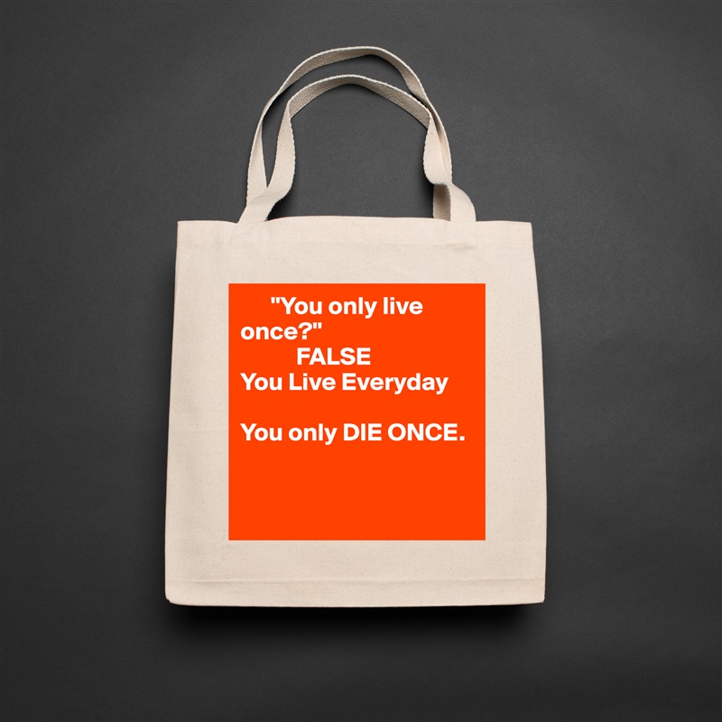       "You only live       once?" 
           FALSE
You Live Everyday

You only DIE ONCE.


  Natural Eco Cotton Canvas Tote 