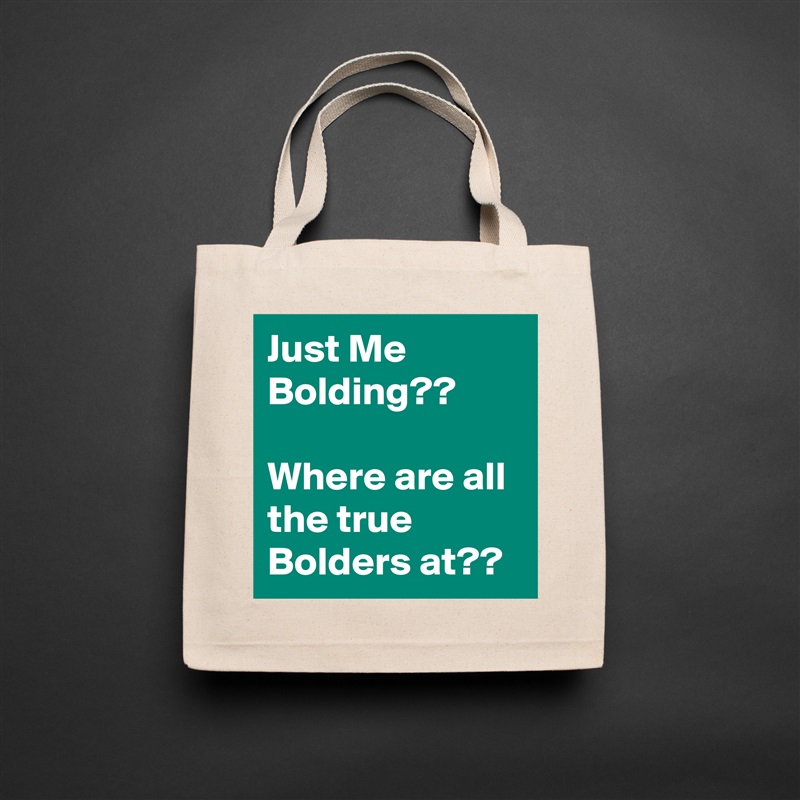 Just Me Bolding??

Where are all the true Bolders at?? Natural Eco Cotton Canvas Tote 