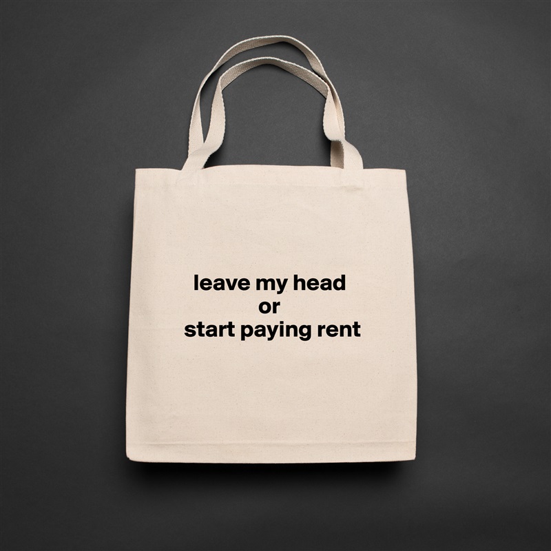 

  leave my head      
                or 
start paying rent

 Natural Eco Cotton Canvas Tote 