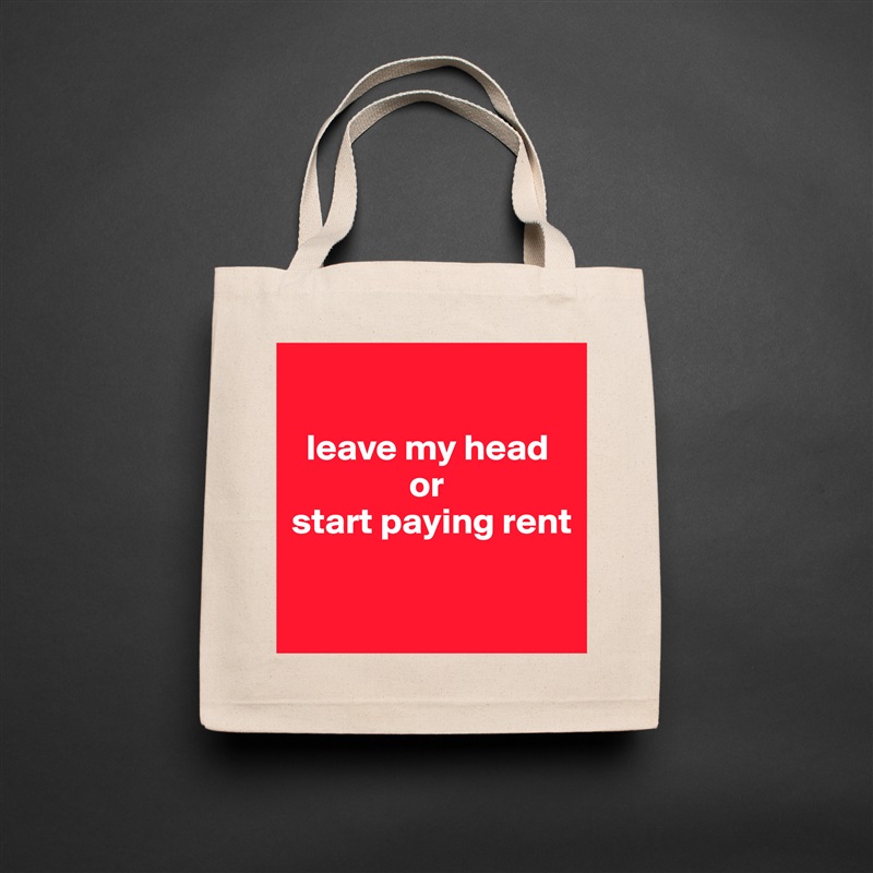 

  leave my head      
                or 
start paying rent

 Natural Eco Cotton Canvas Tote 