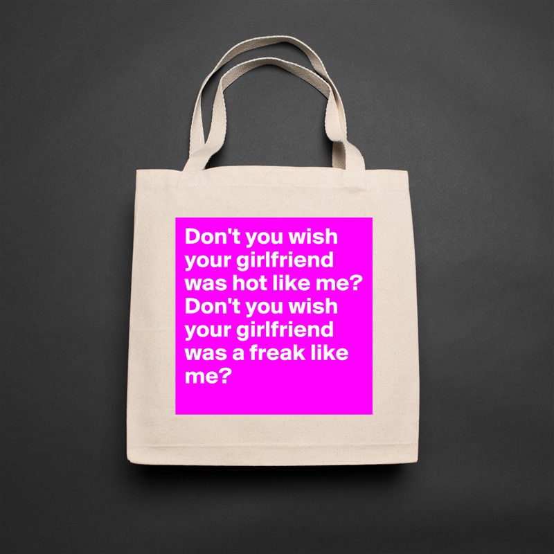 Don't you wish your girlfriend was hot like me?
Don't you wish your girlfriend was a freak like me? Natural Eco Cotton Canvas Tote 