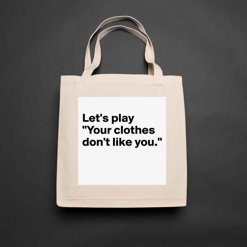 
Let's play 
"Your clothes don't like you."

 Natural Eco Cotton Canvas Tote 