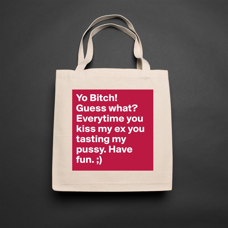 Yo Bitch! Guess what? Everytime you kiss my ex you tasting my pussy. Have fun. ;)  Natural Eco Cotton Canvas Tote 