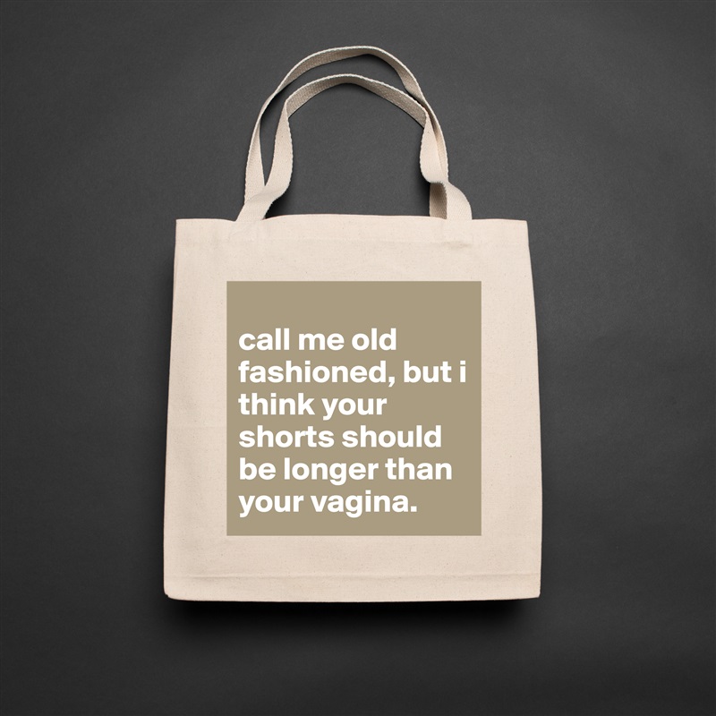 
call me old fashioned, but i think your shorts should be longer than your vagina. Natural Eco Cotton Canvas Tote 