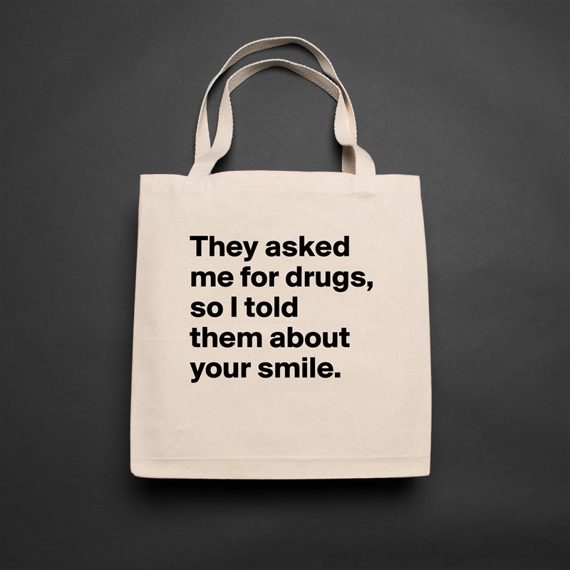 They asked me for drugs, so I told them about your smile. Natural Eco Cotton Canvas Tote 