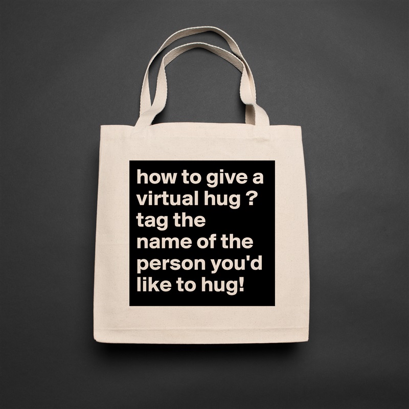 how to give a virtual hug ? tag the 
name of the person you'd like to hug!  Natural Eco Cotton Canvas Tote 