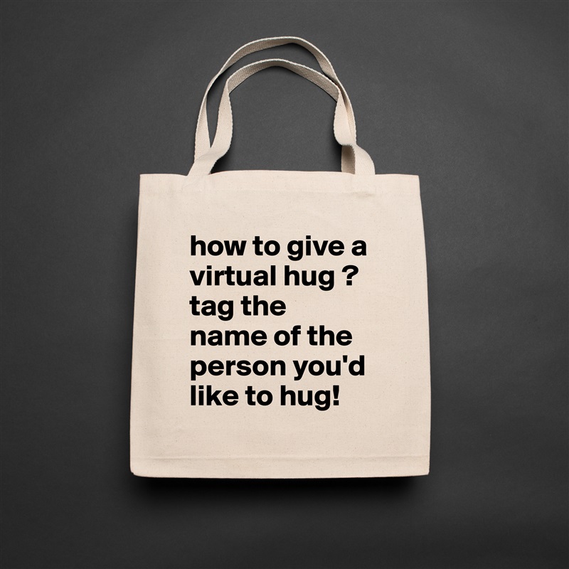 how to give a virtual hug ? tag the 
name of the person you'd like to hug!  Natural Eco Cotton Canvas Tote 