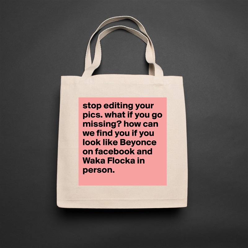 stop editing your pics. what if you go missing? how can we find you if you look like Beyonce on facebook and Waka Flocka in person. Natural Eco Cotton Canvas Tote 