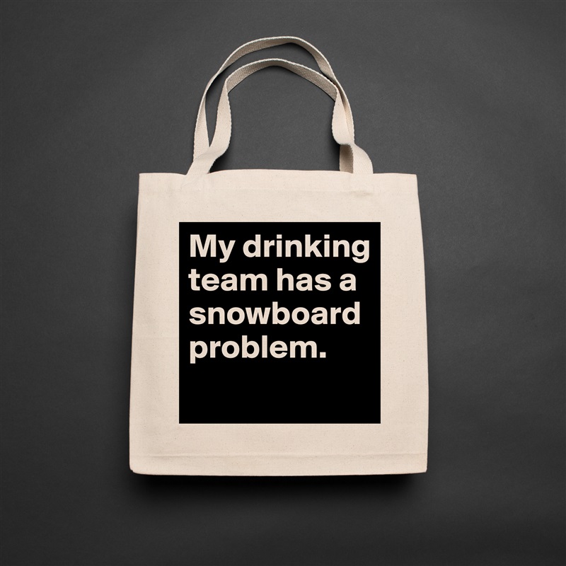 My drinking team has a snowboard problem.
 Natural Eco Cotton Canvas Tote 
