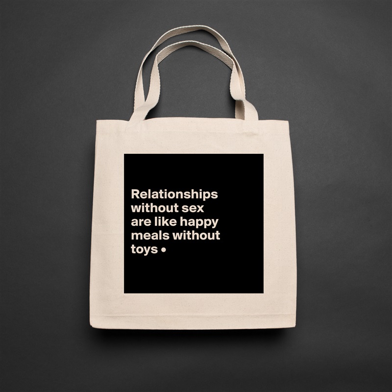 

Relationships
without sex
are like happy
meals without
toys •

 Natural Eco Cotton Canvas Tote 