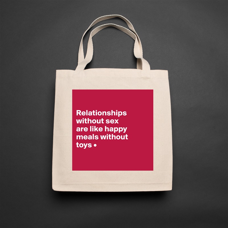 

Relationships
without sex
are like happy
meals without
toys •

 Natural Eco Cotton Canvas Tote 