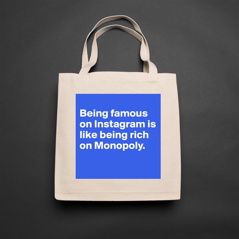 
Being famous on Instagram is like being rich on Monopoly.

 Natural Eco Cotton Canvas Tote 