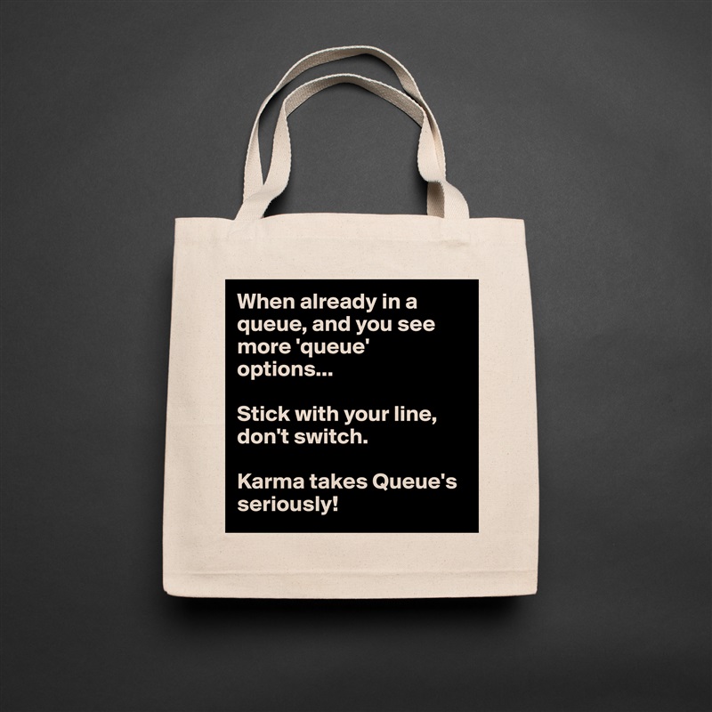 When already in a queue, and you see more 'queue' options...

Stick with your line, don't switch.

Karma takes Queue's seriously! Natural Eco Cotton Canvas Tote 