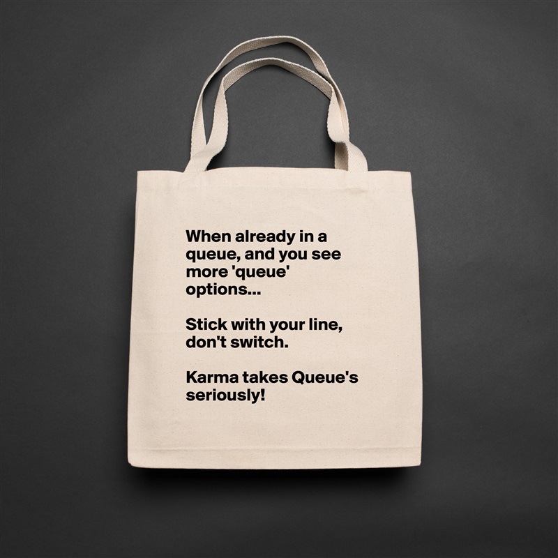 When already in a queue, and you see more 'queue' options...

Stick with your line, don't switch.

Karma takes Queue's seriously! Natural Eco Cotton Canvas Tote 