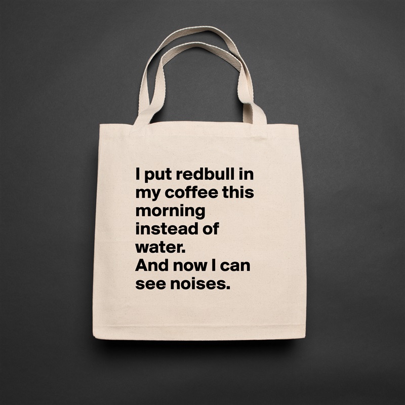 I put redbull in my coffee this morning instead of water.
And now I can see noises. Natural Eco Cotton Canvas Tote 