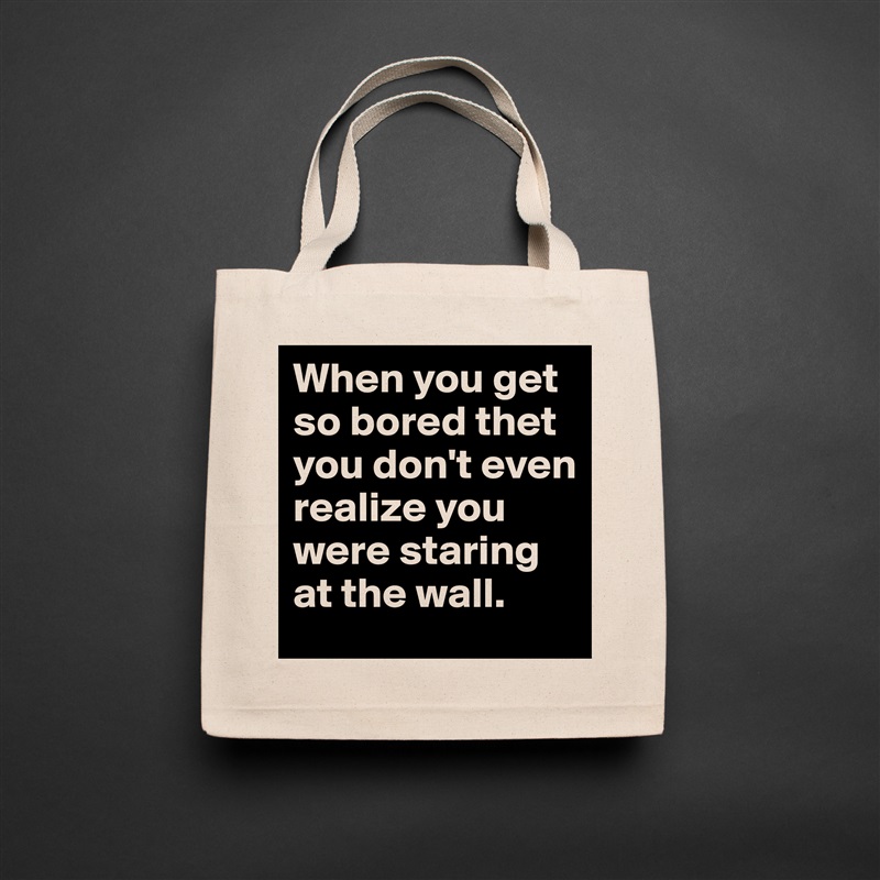 When you get so bored thet you don't even realize you were staring at the wall.  Natural Eco Cotton Canvas Tote 