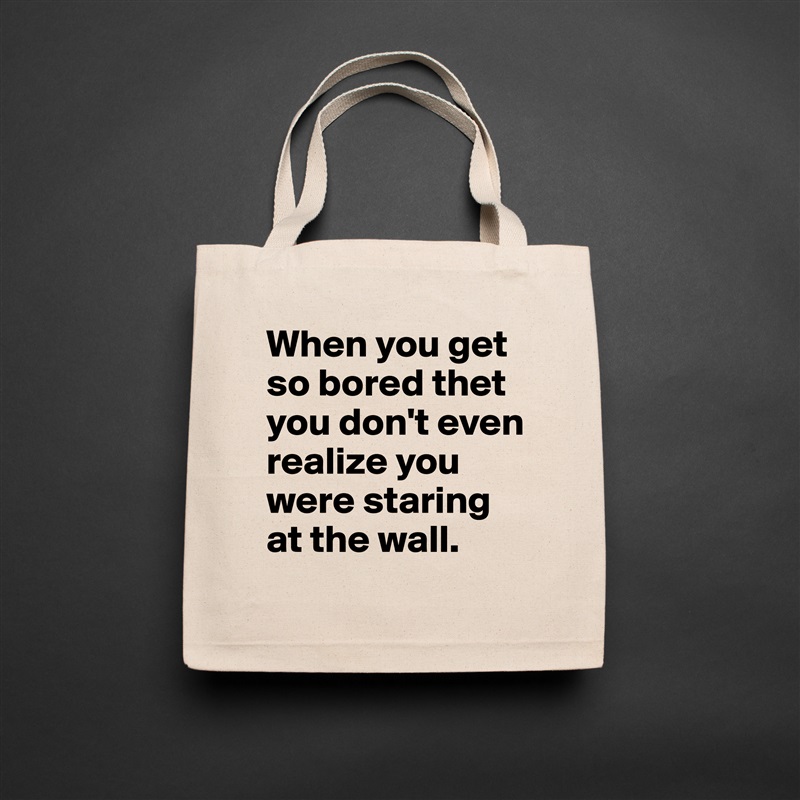 When you get so bored thet you don't even realize you were staring at the wall.  Natural Eco Cotton Canvas Tote 