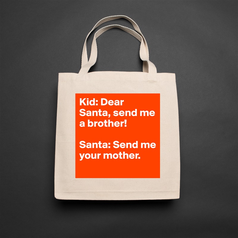 Kid: Dear Santa, send me a brother! 

Santa: Send me your mother.
    Natural Eco Cotton Canvas Tote 
