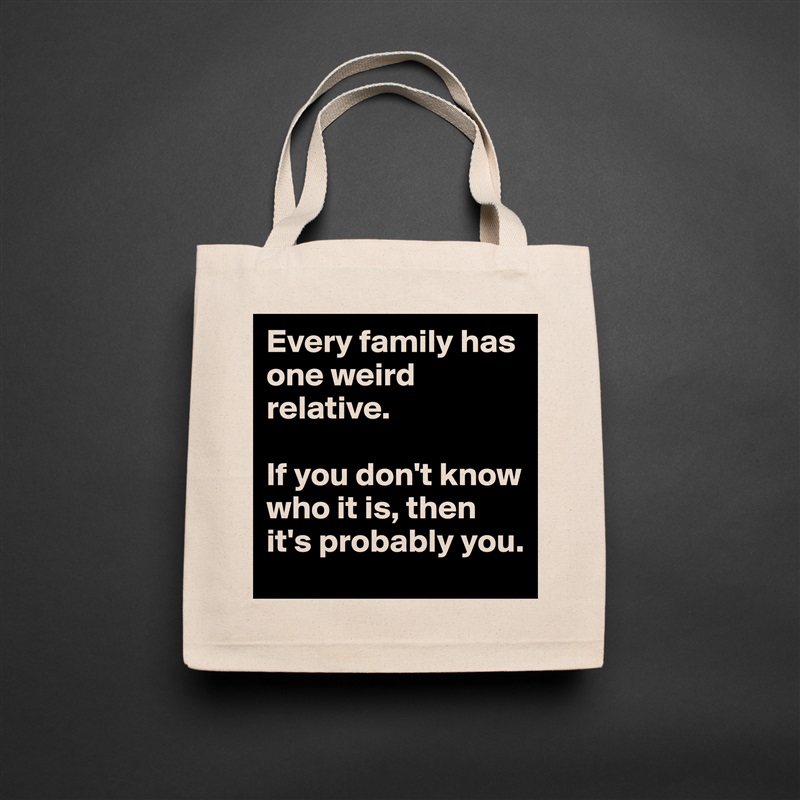 Every family has one weird relative.

If you don't know who it is, then it's probably you. Natural Eco Cotton Canvas Tote 